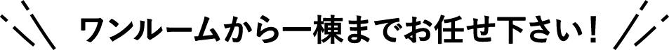 ワンルームから一棟までお任せ下さい!